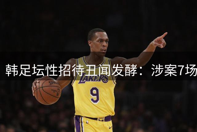 韩足坛性招待丑闻发酵：涉案7场关键赛事战绩曝光 02世界杯黑哨疑云再起